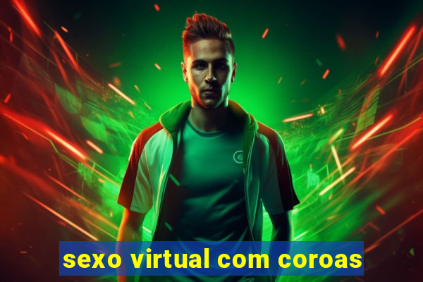 sexo virtual com coroas